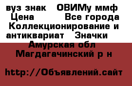 1.1) вуз знак : ОВИМу ммф › Цена ­ 389 - Все города Коллекционирование и антиквариат » Значки   . Амурская обл.,Магдагачинский р-н